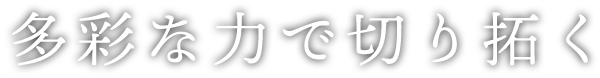 多彩な力で切り拓く